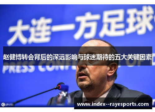 赵健博转会背后的深远影响与球迷期待的五大关键因素