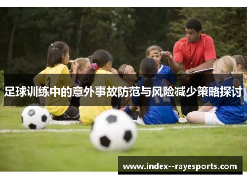 足球训练中的意外事故防范与风险减少策略探讨
