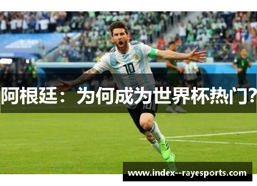 阿根廷:为何成为世界杯热门? 阿根廷:为何成为世界杯热门?