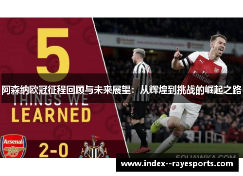 阿森纳欧冠征程回顾与未来展望:从辉煌到挑战的崛起之路 阿森纳欧冠征程回顾与未来展望:从辉煌到挑战的崛起之路