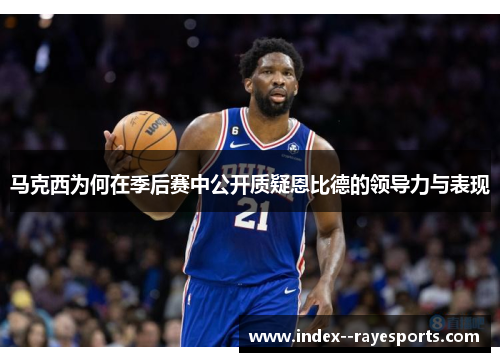 马克西为何在季后赛中公开质疑恩比德的领导力与表现