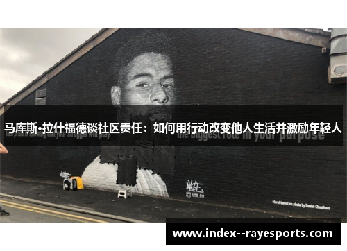马库斯·拉什福德谈社区责任:如何用行动改变他人生活并激励年轻人 马库斯·拉什福德谈社区责任:如何用行动改变他人生活并激励年轻人