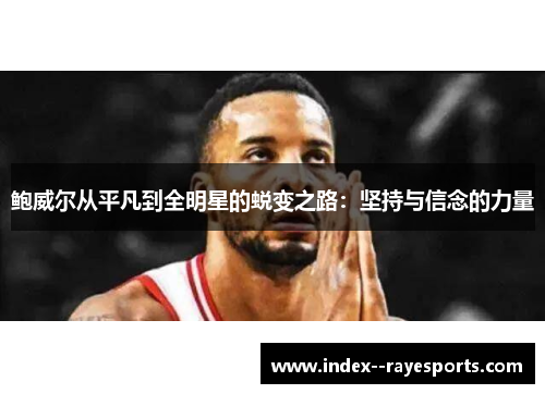 鲍威尔从平凡到全明星的蜕变之路:坚持与信念的力量 鲍威尔从平凡到全明星的蜕变之路:坚持与信念的力量
