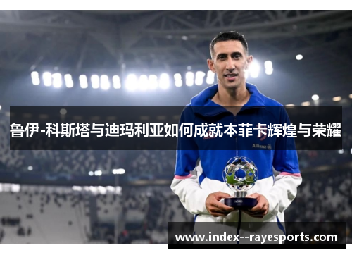 鲁伊-科斯塔与迪玛利亚如何成就本菲卡辉煌与荣耀