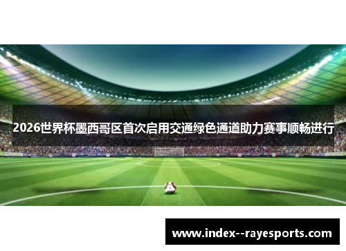 2026世界杯墨西哥区首次启用交通绿色通道助力赛事顺畅进行 2026世界杯墨西哥区首次启用交通绿色通道助力赛事顺畅进行