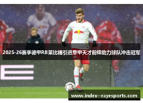 2025-26赛季德甲RB莱比锡引进意甲天才前锋助力球队冲击冠军 2025-26赛季德甲RB莱比锡引进意甲天才前锋助力球队冲击冠军