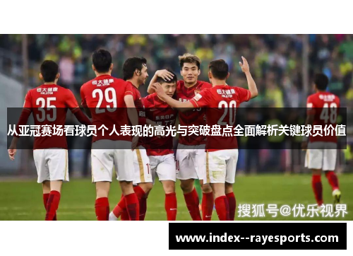 从亚冠赛场看球员个人表现的高光与突破盘点全面解析关键球员价值 从亚冠赛场看球员个人表现的高光与突破盘点全面解析关键球员价值
