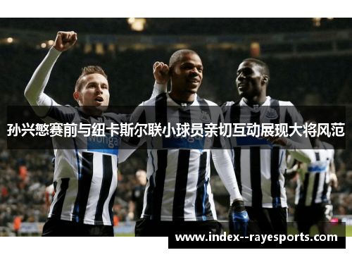 孙兴慜赛前与纽卡斯尔联小球员亲切互动展现大将风范