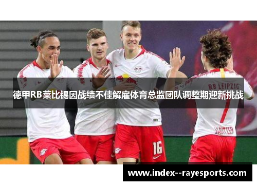 德甲RB莱比锡因战绩不佳解雇体育总监团队调整期迎新挑战