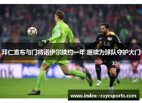 拜仁宣布与门将诺伊尔续约一年 继续为球队守护大门