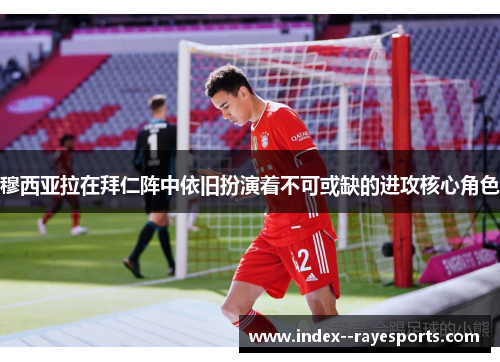 穆西亚拉在拜仁阵中依旧扮演着不可或缺的进攻核心角色