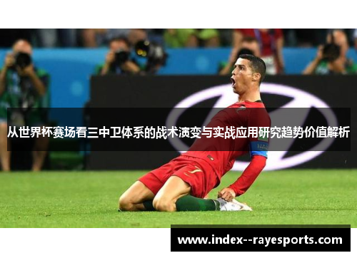 从世界杯赛场看三中卫体系的战术演变与实战应用研究趋势价值解析