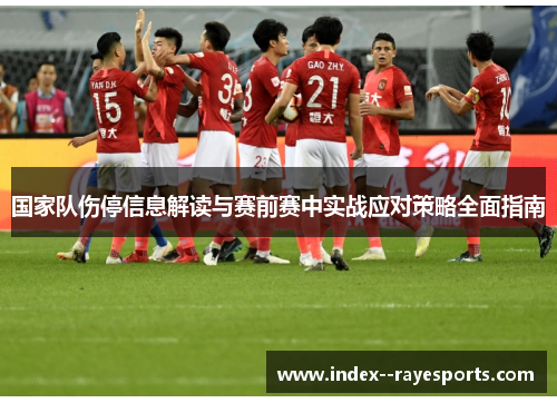 国家队伤停信息解读与赛前赛中实战应对策略全面指南