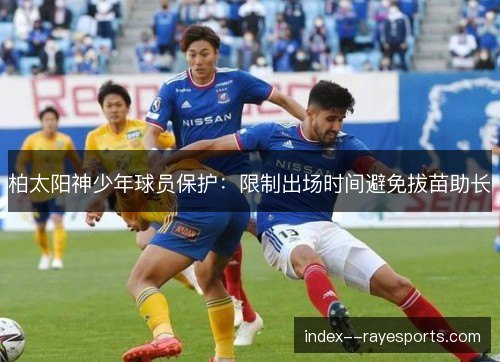 柏太阳神少年球员保护:限制出场时间避免拔苗助长 柏太阳神少年球员保护:限制出场时间避免拔苗助长