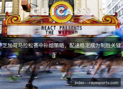 芝加哥马拉松赛中补给策略，配速稳定成为制胜关键